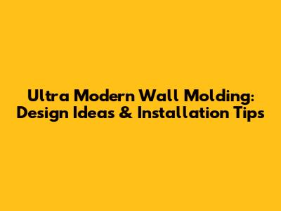 Ultra Modern Wall Molding: Design Ideas & Installation Tips