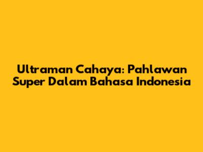 Ultraman Cahaya: Pahlawan Super Dalam Bahasa Indonesia