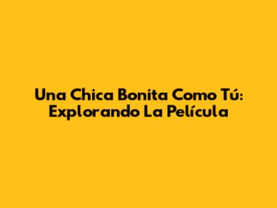 Una Chica Bonita Como Tú: Explorando La Película