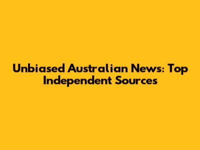 Unbiased Australian News: Top Independent Sources