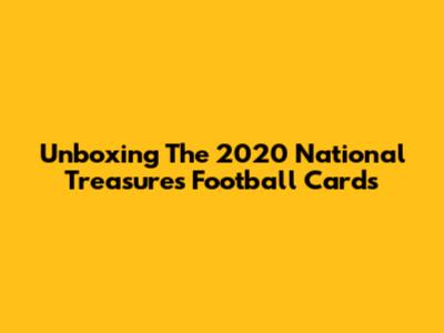 Unboxing The 2020 National Treasures Football Cards