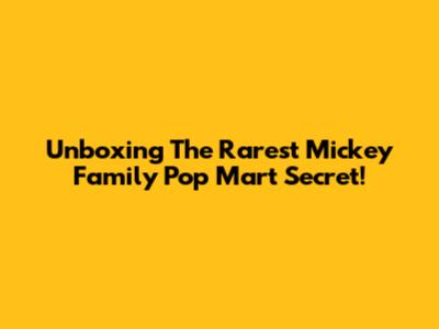 Unboxing The Rarest Mickey Family Pop Mart Secret!