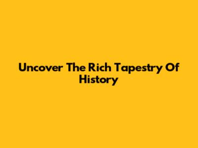 Uncover The Rich Tapestry Of History