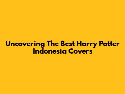 Uncovering The Best Harry Potter Indonesia Covers
