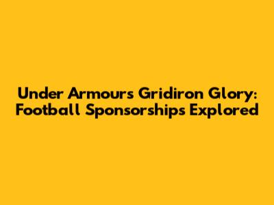 Under Armour's Gridiron Glory: Football Sponsorships Explored