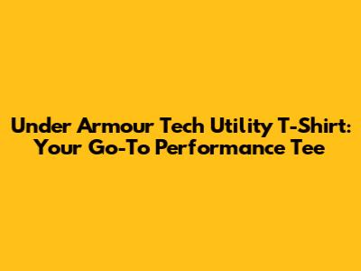 Under Armour Tech Utility T-Shirt: Your Go-To Performance Tee