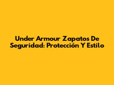 Under Armour Zapatos De Seguridad: Protección Y Estilo