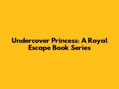 Undercover Princess: A Royal Escape Book Series