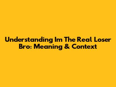 Understanding "I'm The Real Loser Bro": Meaning & Context