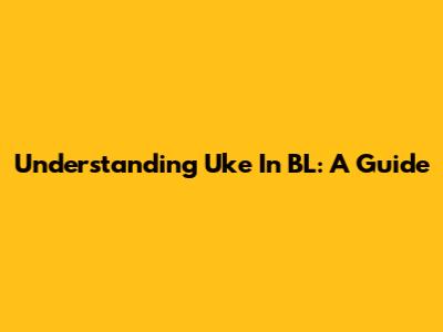 Understanding "Uke" In BL: A Guide