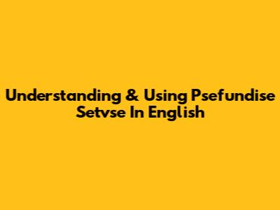 Understanding & Using 'Psefundise Setvse' In English