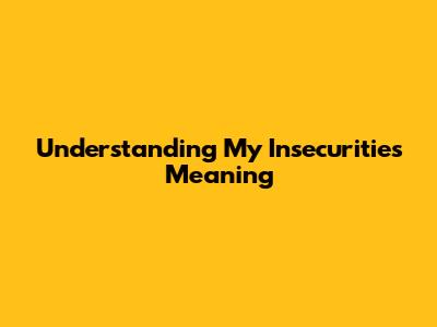 Understanding 'My Insecurities' Meaning