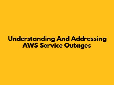 Understanding And Addressing AWS Service Outages