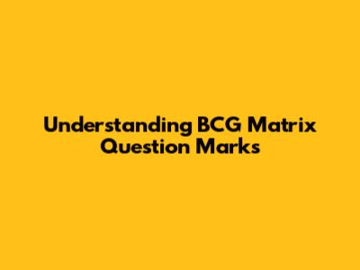 Understanding BCG Matrix Question Marks