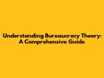 Understanding Bureaucracy Theory: A Comprehensive Guide