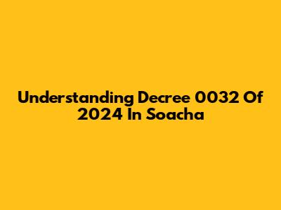Understanding Decree 0032 Of 2024 In Soacha