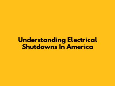 Understanding Electrical Shutdowns In America