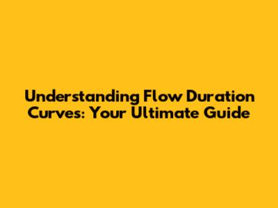 Understanding Flow Duration Curves: Your Ultimate Guide
