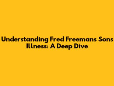 Understanding Fred Freeman's Son's Illness: A Deep Dive