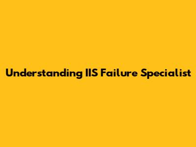 Understanding IIS Failure Specialist