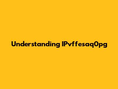 Understanding IPvffesaq0pg