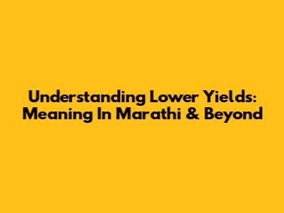 Understanding Lower Yields: Meaning In Marathi & Beyond
