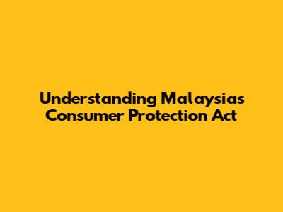 Understanding Malaysia's Consumer Protection Act