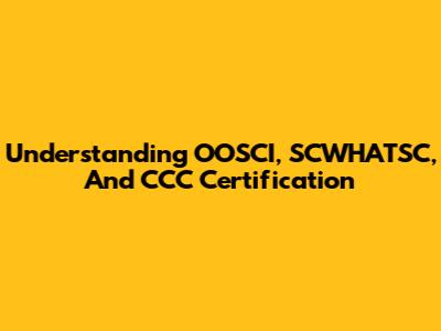 Understanding OOSCI, SCWHATSC, And CCC Certification