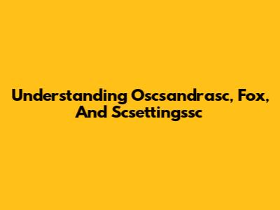 Understanding Oscsandrasc, Fox, And Scsettingssc