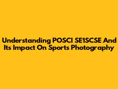 Understanding POSCI SE1SCSE And Its Impact On Sports Photography