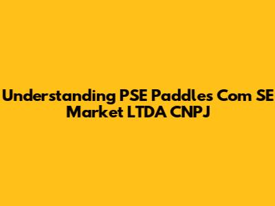 Understanding PSE Paddles Com SE Market LTDA CNPJ