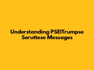 Understanding PSEITrumpse Seruttese Messages