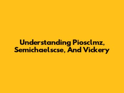 Understanding Piosclmz, Semichaelscse, And Vickery