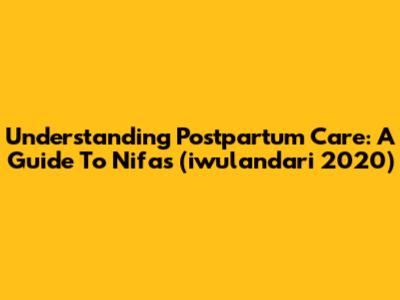 Understanding Postpartum Care: A Guide To Nifas (iwulandari 2020)