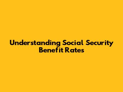 Understanding Social Security Benefit Rates