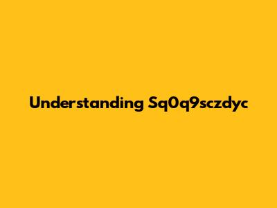 Understanding Sq0q9sczdyc