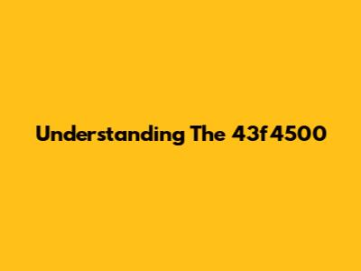 Understanding The 43f4500