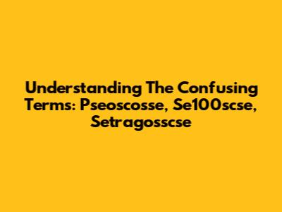 Understanding The Confusing Terms: Pseoscosse, Se100scse, Setragosscse