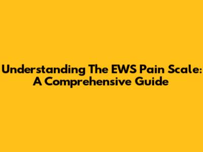 Understanding The EWS Pain Scale: A Comprehensive Guide