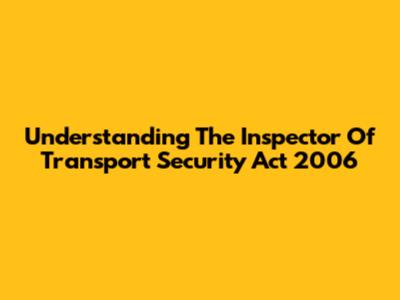 Understanding The Inspector Of Transport Security Act 2006