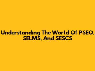 Understanding The World Of PSEO, SELMS, And SESCS