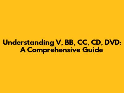 Understanding V, BB, CC, CD, DVD: A Comprehensive Guide