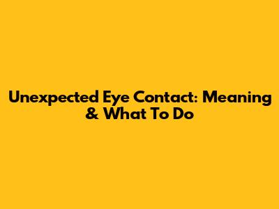 Unexpected Eye Contact: Meaning & What To Do