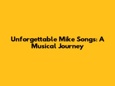 Unforgettable Mike Songs: A Musical Journey