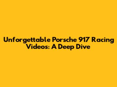 Unforgettable Porsche 917 Racing Videos: A Deep Dive