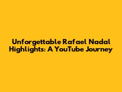 Unforgettable Rafael Nadal Highlights: A YouTube Journey