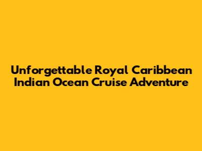 Unforgettable Royal Caribbean Indian Ocean Cruise Adventure