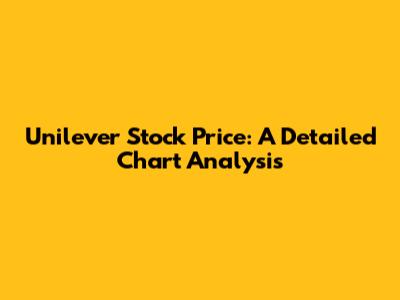 Unilever Stock Price: A Detailed Chart Analysis
