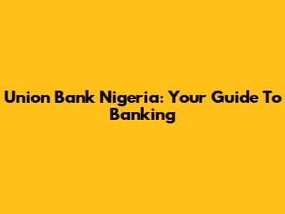 Union Bank Nigeria: Your Guide To Banking