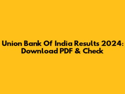 Union Bank Of India Results 2024: Download PDF & Check